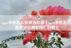 oppo手机怎么查激活日期（oppo手机怎么查激活日期和出厂日期）