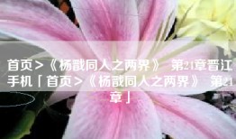 首页＞《杨戬同人之两界》  第24章晋江手机「首页＞《杨戬同人之两界》  第24章」