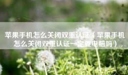 苹果手机怎么关闭双重认证（苹果手机怎么关闭双重认证一定要电脑吗）