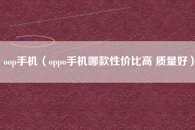 oop手机（oppo手机哪款性价比高 质量好）