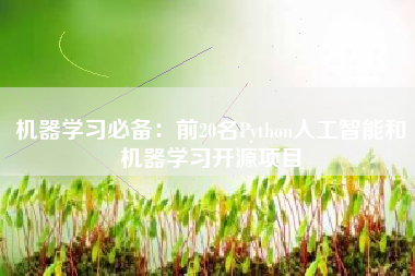 机器学习必备：前20名Python人工智能和机器学习开源项目